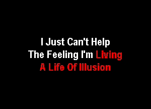lJust Can't Help

The Feeling I'm Living
A Life Of Illusion