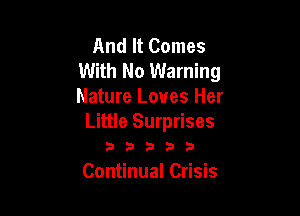 And It Comes
With No Warning
Nature Loves Her

Little Surprises
3 3 3 3 3

Continual Crisis