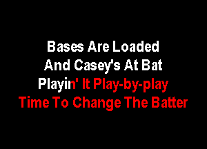 Bases Are Loaded
And Casey's At Bat

Playin' It Play-by-play
Time To Change The Batter