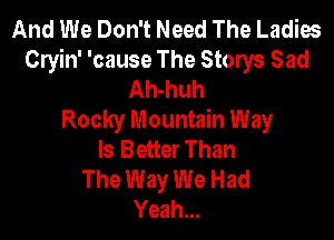 And We Don't Need The Ladies
Cryin' 'cause The Storys Sad
Ah-huh
Rocky Mountain Way

Is Better Than
The Way We Had
Yeah...