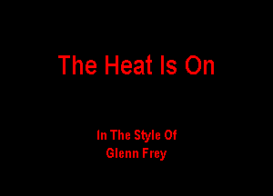 The Heat Is On

In The Style 0!
Glenn Frey