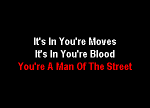 It's In You're Moves

lfs In You're Blood
You're A Man Of The Street