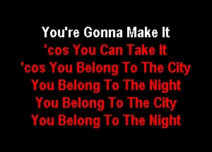 You're Gonna Make It
'cos You Can Take It
'cos You Belong To The City
You Belong To The Night
You Belong To The City
You Belong To The Night