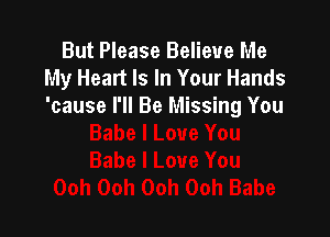 But Please Believe Me
My Heart Is In Your Hands
'cause I'll Be Missing You