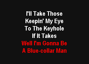 I'll Take Those
Keepin' My Eye
To The Keyhole

If It Takes