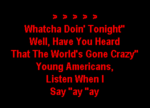 b33321

Whatcha Doin' Tonight
Well, Have You Heard
That The World's Gone Crazy

Young Americans,
Listen When I
Say ay ay