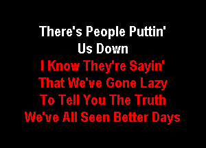 There's People Puttin'
Us Down
I Know They're Sayin'

That We've Gone Lazy
To Tell You The Truth
We've All Seen Better Days