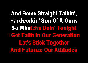And Some Straight Talkin',
Hardworkin' Son OfA Guns
So Whatcha Doin' Tonight
I Got Faith In Our Generation
Let's Stick Together
And Futurize Our Attitudes