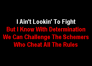 I Ain't Lookin' To Fight
But I Know With Determination

We Can Challenge The Schemers
Who Cheat All The Rules