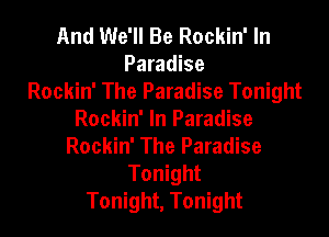 And We'll Be Rockin' In

Paradise
Rockin' The Paradise Tonight

Rockin' In Paradise
Rockin' The Paradise
Tonight
Tonight, Tonight