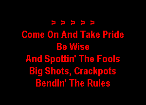 333332!

Come On And Take Pride
Be Wise

And Spottin' The Fools
Big Shots, Crackpots
Bendin' The Rules