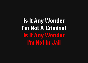 Is It Any Wonder
I'm Not A Criminal