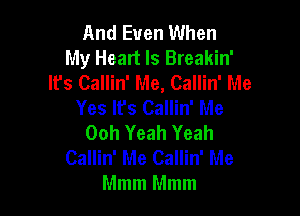 And Even When
My Heart Is Breakin'
lfs Callin' Me, Callin' Me
Yes lfs Callin' Me

Ooh Yeah Yeah
Callin' Me Callin' Me
Mmm Mmm