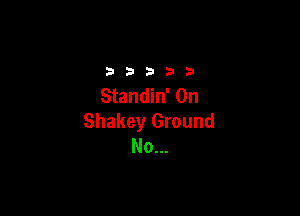 2333313

Standin' 0n

Shakey Ground
No...