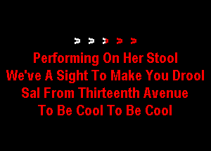 33333

Performing On Her Stool
We've A Sight To Make You Drool

Sal From Thirteenth Avenue
To Be Cool To Be Cool