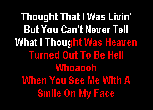 Thought That I Was Liuin'
But You Can't Never Tell
What I Thought Was Heaven
Turned Out To Be Hell
Whoaooh
When You See Me With A
Smile On My Face