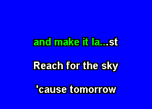 and make it la...st

Reach for the sky

'cause tomorrow