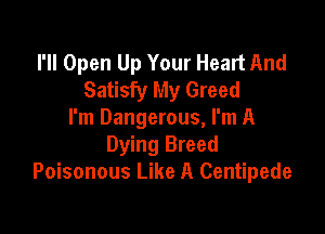 I'll Open Up Your Heart And
Satisfy My Greed

I'm Dangerous, I'm A
Dying Breed
Poisonous Like A Centipede