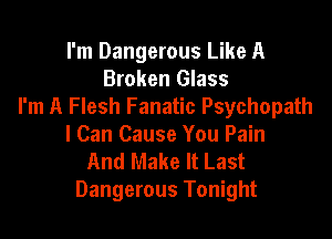 I'm Dangerous Like A
Broken Glass
I'm A Flesh Fanatic Psychopath

I Can Cause You Pain
And Make It Last
Dangerous Tonight