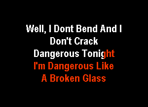 Well, I Dont Bend And I
Don't Crack

Dangerous Tonight
I'm Dangerous Like
A Broken Glass