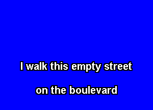 I walk this empty street

on the boulevard