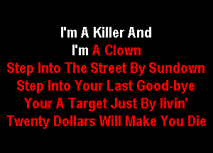 I'm A Killer And
I'm A Clown
Step Into The Street By Sundown
Step Into Your Last Good-bye

Your A Target Just By liuin'
Twenty Dollars Will Make You Die