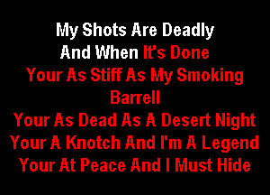 My Shots Are Deadly
And When It's Done
Your As Stiff As My Smoking
Barrell
Your As Dead As A Desert Night
Your A Knotch And I'm A Legend
Your At Peace And I Must Hide