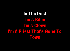 In The Dust
I'm A Killer

I'm A Clown
I'm A Priest That's Gone To
Town