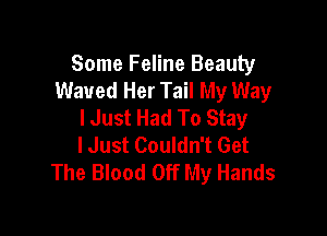 Some Feline Beauty
Waued Her Tail My Way
I Just Had To Stay

lJust Couldn't Get
The Blood Off My Hands