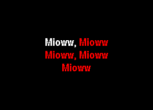 Miomv, Mioww

Mioww, Mioww
Mioww