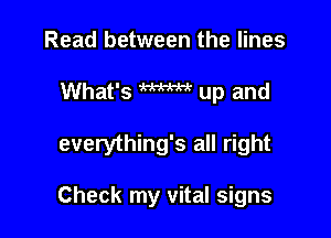 Read between the lines
What's W up and

everything's all right

Check my vital signs