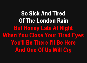 So Sick And Tired
Of The London Rain