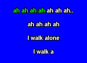 ah ah ah ah ah ah ah..

ah ah ah ah

lwalk alone

lwalk a