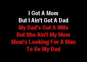 I Got A Mom
But I Ain't Got A Dad
My Dad's Got A Wife

But She Ain't My Mom
Mom's Looking For A Man
To Be My Dad