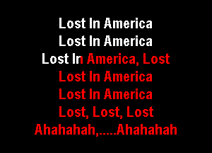 Lost In America
Lost In America
Lost In America, Lost

Lost In America

Lost In America

Lost, Lost, Lost
Ahahahah, ..... Ahahahah