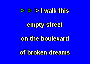 t'lwalk this

empty street

on the boulevard

of broken dreams