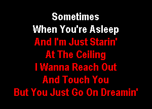 Sometimes
When You're Asleep
And I'm Just Starin'

At The Ceiling

lWanna Reach Out
And Touch You
But You Just Go On Dreamin'