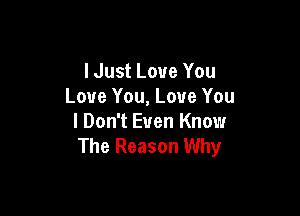 Must Love You
Love You, Love You

I Don't Even Know
The Reason Why