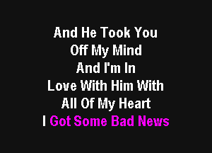 And He Took You
Off My Mind
And I'm In

Love With Him With
All Of My Head