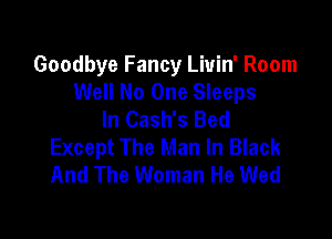 Goodbye Fancy Liuin' Room
Well No One Sleeps
In Cash's Bed

Except The Man In Black
And The Woman He Wed