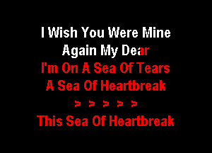 lWish You Were Mine
Again My Dear
I'm On A Sea Of Tears

A Sea Of Heartbreak

33333

This Sea Of Heartbreak
