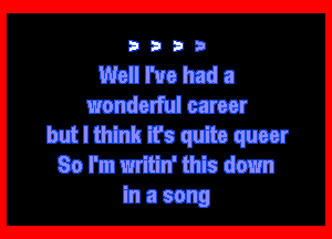 3333

Well I've had a
wonderful career

but I think it's quite queer
So I'm writin' this down
in a song