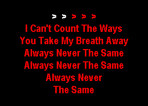 b33321

I Can't Count The Ways
You Take My Breath Away

Always Never The Same
Always Never The Same

Always Never
The Same