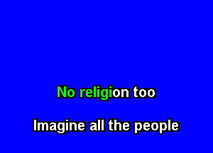 No religion too

Imagine all the people