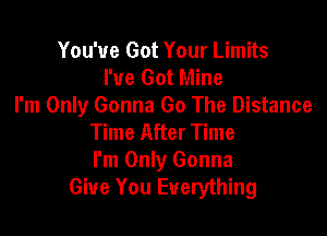You've Got Your Limits
I've Got Mine
I'm Only Gonna Go The Distance

Time After Time
I'm Only Gonna
Give You Everything