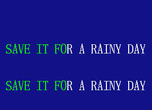 SAVE IT FOR A RAINY DAY

SAVE IT FOR A RAINY DAY