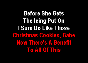 Before She Gets
The Icing Put On
lSure Do Like Those

Christmas Cookies, Babe
Now There's A Benefit
To All Of This