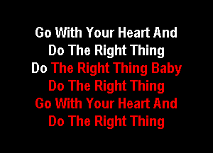 Go With Your Heart And
Do The Right Thing
Do The Right Thing Baby
Do The Right Thing
Go With Your Heart And
Do The Right Thing