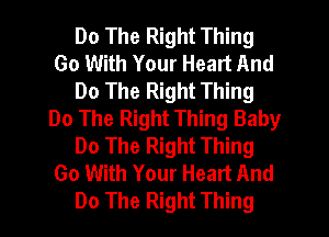 Do The Right Thing
Go With Your Heart And
Do The Right Thing
Do The Right Thing Baby
Do The Right Thing
Go With Your Heart And
Do The Right Thing