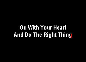 Go With Your Heart

And Do The Right Thing